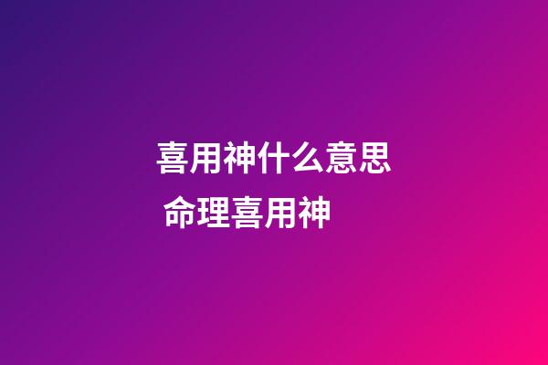 喜用神什么意思 命理喜用神-第1张-观点-玄机派